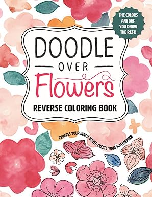 Doodle Over Flowers: Reverse Coloring Book for Adults Where You Draw the Lines to Create Unique Masterpieces Paperback