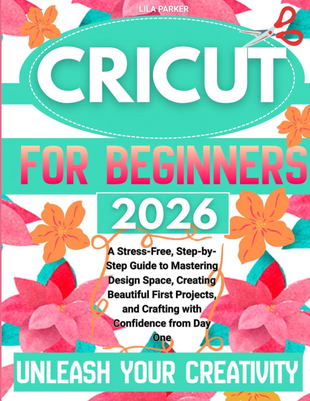 Cricut For Beginners: A Stress-Free, Step-By-Step Guide To Mastering Design Space, Creating Beautiful First Projects, And Crafting With Confidence From Day One